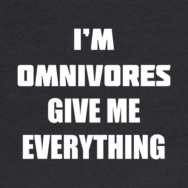 I'M OMNIVORES GIVE ME EVERYTHING by Pokoyo.mans@gmail.com